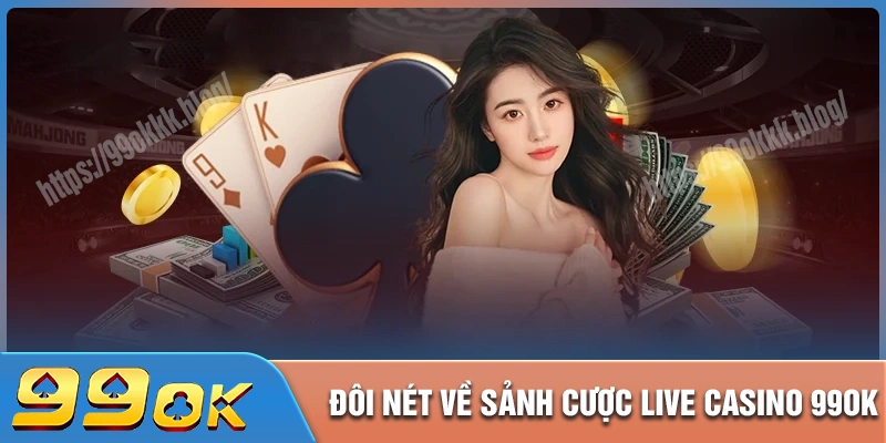 Giới thiệu sơ lược về sảnh live casino 99ok