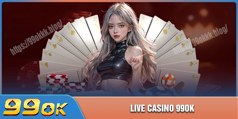 Live Casino 99ok - Trải nghiệm đẳng cấp không thể bỏ lỡ