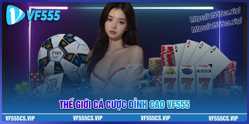 VF555 - Thế giới cá cược đỉnh cao, thắng lớn