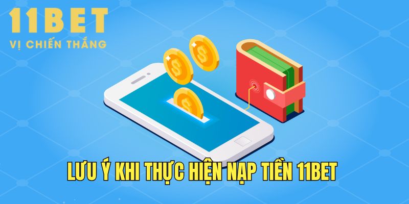 Lưu ý cần nắm khi thực hiện giao dịch nạp tiền 11Bet